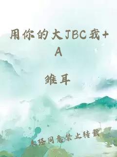 用你的大JBC我+A