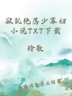 欲乱艳荡少寡妇小说TXT下载