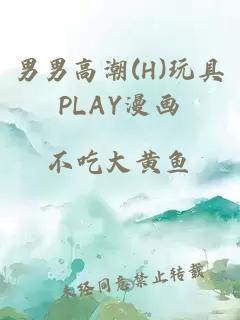 男男高潮(H)玩具PLAY漫画