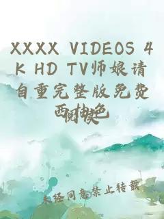 XXXX VIDEOS 4K HD TV师娘请自重完整版免费阅读