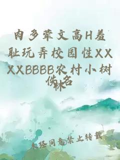 肉多荤文高H羞耻玩弄校园性XXXXBBBB农村小树林