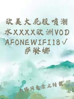 欧美大屁股喷潮水XXXX欧洲VODAFONEWIFI18√K