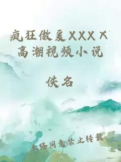 疯狂做爰XXXⅩ高潮视频小说