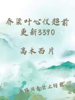 乔梁叶心仪超前更新3390