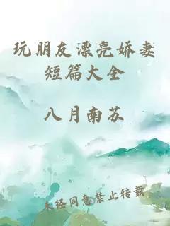 玩朋友漂亮娇妻短篇大全