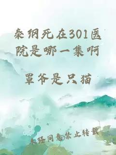 秦纲死在301医院是哪一集啊