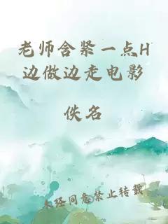 老师含紧一点H边做边走电影