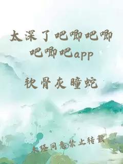 太深了吧唧吧唧吧唧吧app