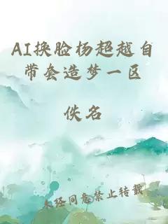 AI换脸杨超越自带套造梦一区