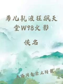 希儿乳液狂飙天堂W98火影