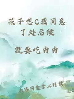 孩子想C我同意了处后续