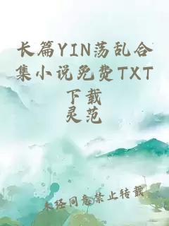 长篇YIN荡乱合集小说免费TXT下载