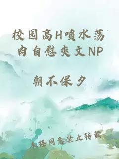 校园高H喷水荡肉自慰爽文NP