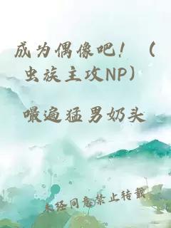 成为偶像吧！（虫族主攻NP）