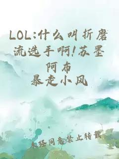 LOL:什么叫折磨流选手啊!苏墨阿布