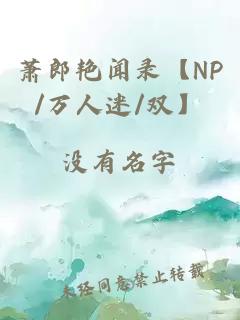 萧郎艳闻录【NP/万人迷/双】