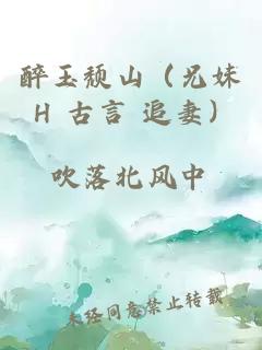 醉玉颓山（兄妹 H 古言 追妻）