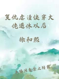 复仇虐渣快穿大佬退休以后