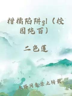 柑橘陷阱gl（校园纯百）