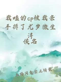 我嗑的cp被我亲手拆了尤岁微生浔