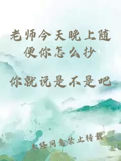 老师今天晚上随便你怎么抄