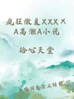 疯狂做爰XXXⅩA高潮A小说