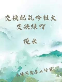 交换配乱吟粗大交换绿帽