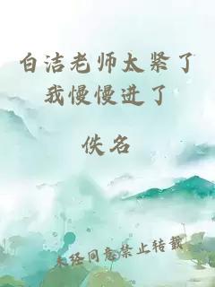 白洁老师太紧了我慢慢进了