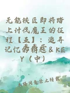 无能铁匠即将踏上讨伐魔王的征程【五】：追寻记忆的钥匙＆KEY（中）