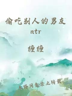 偷吃别人的男友ntr